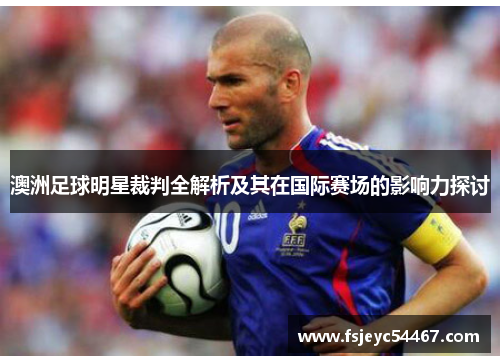 澳洲足球明星裁判全解析及其在国际赛场的影响力探讨