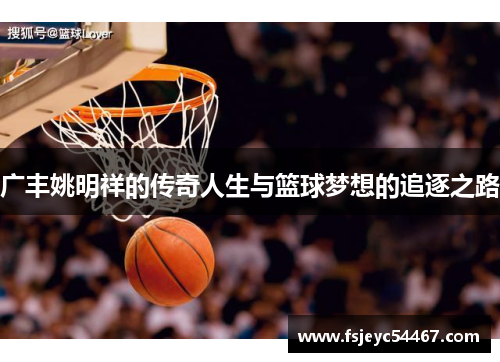 广丰姚明祥的传奇人生与篮球梦想的追逐之路