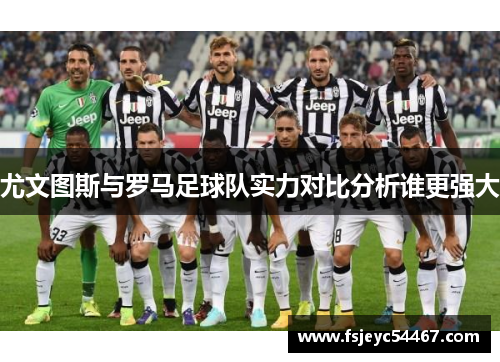 尤文图斯与罗马足球队实力对比分析谁更强大