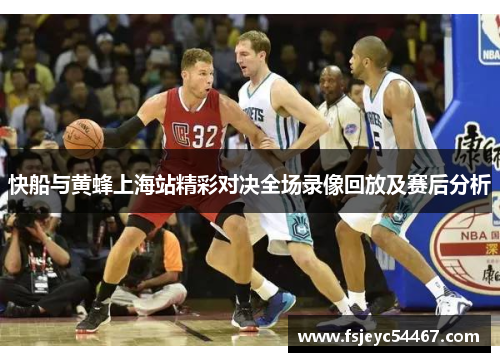 快船与黄蜂上海站精彩对决全场录像回放及赛后分析